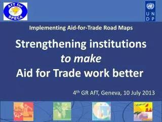 Implementing Aid-for-Trade Road Maps Strengthening institutions to make Aid for Trade work better 4 th GR AfT, Gene