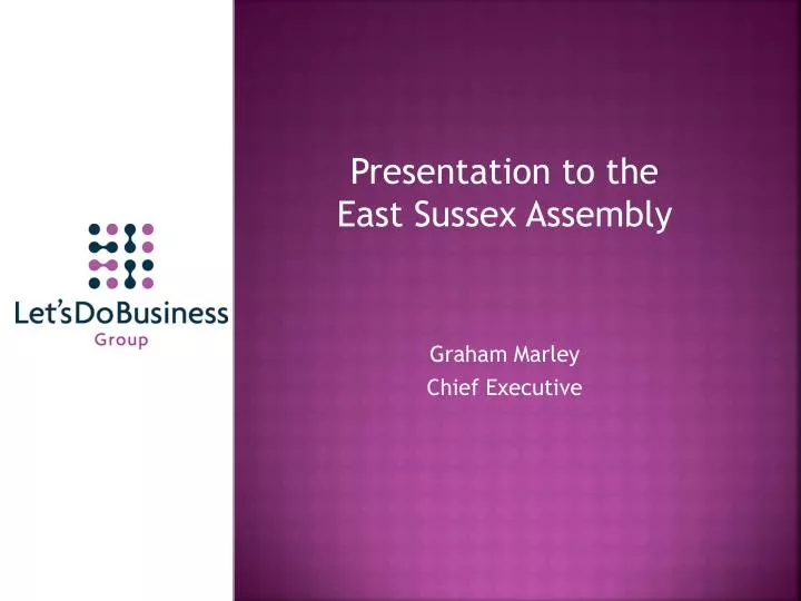 presentation to the east sussex assembly graham marley chief executive