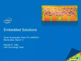 Embedded Solutions Smart Sustainable Cities ITU-UNESCO Montevideo, March 11. Marcelo E. Volpi LAR Technology Team