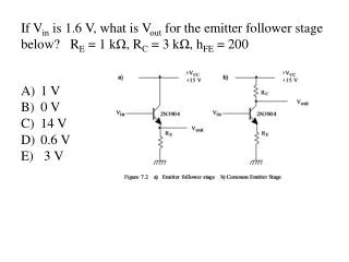 If V in is 1.6 V, what is V out for the emitter follower stage below? R E = 1 k ? , R C = 3 k ? , h FE = 200
