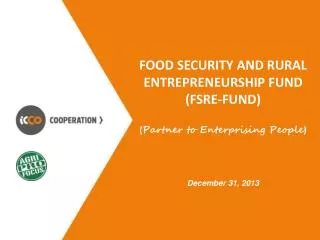 Food Security and Rural Entrepreneurship Fund (FSRE-Fund ) ( Partner to Enterprising People ) December 31, 2013