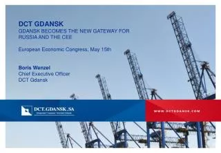 DCT GDANSK GDANSK BECOMES THE NEW GATEWAY FOR RUSSIA AND THE CEE European Economic Congress, May 15th Boris Wenzel Chie