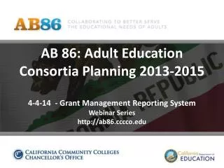 AB 86: Adult Education Consortia Planning 2013-2015 4-4-14 - Grant Management Reporting System Webinar Series http://ab