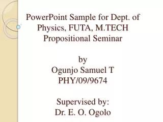 PowerPoint Sample for Dept. of Physics, FUTA , M.TECH Propositional Seminar by Ogunjo Samuel T PHY /09/9674 Supervi