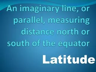 An imaginary line, or parallel, measuring distance north or south of the equator