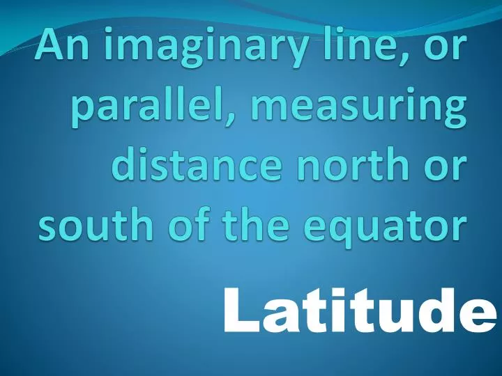 an imaginary line or parallel measuring distance north or south of the equator
