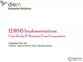 EDRMS Implementations : Case Study &amp; Business Case Comparison iCognition Pty Ltd Presenter: Nigel Carruthers-Taylo