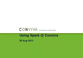 Using Spark @ Conviva 29 Aug 2013