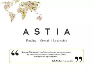 We started Astia to address the issue of women's access to capital, specifically venture capital by women entrepreneurs
