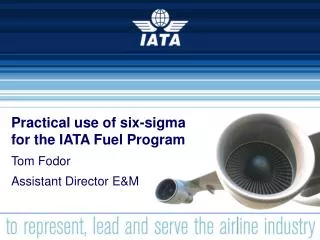 Practical use of six-sigma for the IATA Fuel Program Tom Fodor Assistant Director E&amp;M