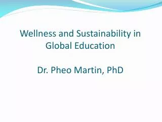 Wellness and Sustainability in Global Education Dr. Pheo Martin, PhD