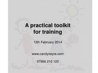 A practical toolkit for training 12th February 2014 www.carolyneyre.com 07956 210 120