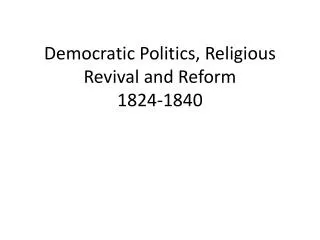 Democratic Politics, Religious Revival and Reform 1824-1840