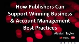 How Publishers Can Support Winning Business &amp; Account Management Best Practices Alastair Taylor