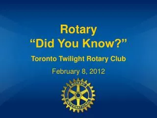 Rotary “Did You Know?” Toronto Twilight Rotary Club February 8, 2012