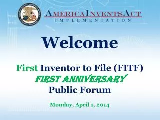 Welcome First Inventor to File (FITF) FIRST ANNIVERSARY Public Forum Monday , April 1, 2014