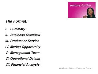 The Format: Summary Business Overview Product or Service Market Opportunity Management Team Operational Details Financi