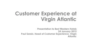 Customer Experience at Virgin Atlantic Presentation to Best Western Hotels 24 January 2012 Paul Sands, Head of Customer