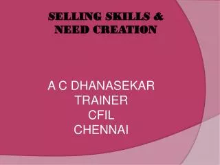 SELLING SKILLS &amp; 	NEED CREATION A C DHANASEKAR TRAINER CFIL CHENNAI