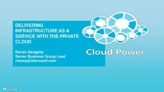 DELIVERING INFRASTRUCTURE AS A SERVICE WITH THE PRIVATE CLOUD Ronan Geraghty Server Business Group Lead ronang@microsoft