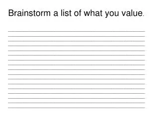 Brainstorm a list of what you value .