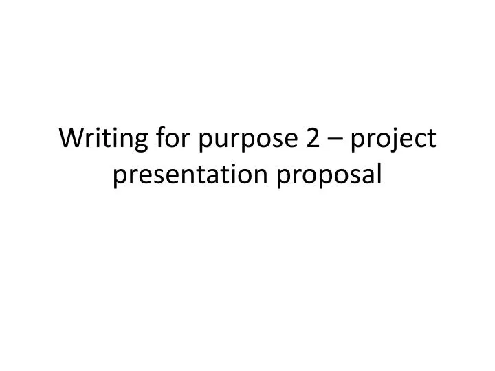 writing for purpose 2 project presentation proposal