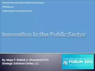 Innovation in the Public Sector By : Major F. Riddick Jr. (President/CEO) Strategic Solutions Center, LLC