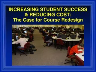 INCREASING STUDENT SUCCESS &amp; REDUCING COST: The Case for Course Redesign