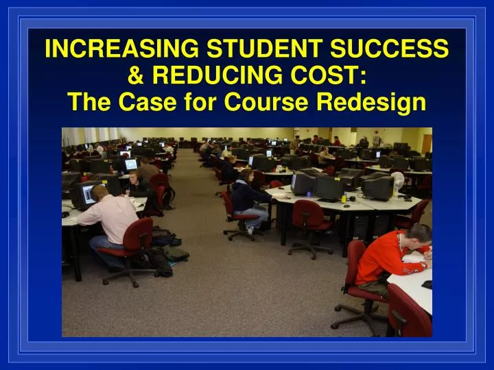 increasing student success reducing cost the case for course redesign