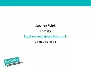 Stephen Rolph Locality Stephen.rolph@locality.org.uk 0845 345 4564