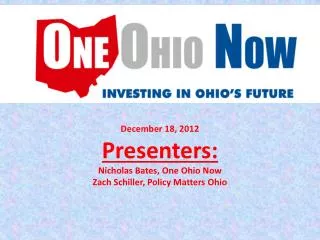 December 18, 2012 Presenters: Nicholas Bates, One Ohio Now Zach Schiller, Policy Matters Ohio