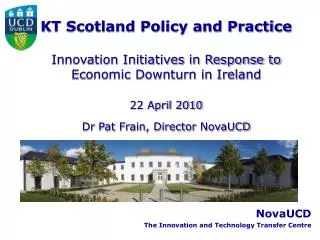 KT Scotland Policy and Practice Innovation Initiatives in Response to Economic Downturn in Ireland 22 April 2010 Dr Pat