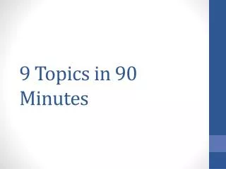 9 Topics in 90 Minutes