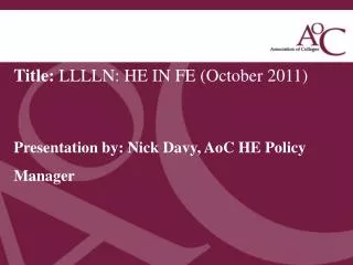 Title: LLLLN: HE IN FE (October 2011) Presentation by: Nick D avy, AoC HE Policy Manager