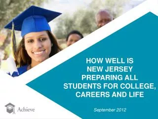 HOW WELL IS NEW JERSEY PREPARING ALL STUDENTS FOR COLLEGE, CAREERS AND LIFE September 2012