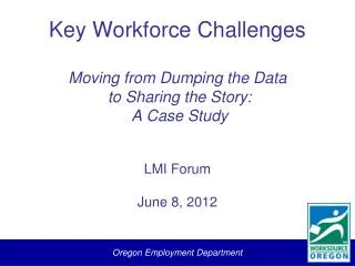 Key Workforce Challenges Moving from Dumping the Data to Sharing the Story: A Case Study LMI Forum June 8, 2012