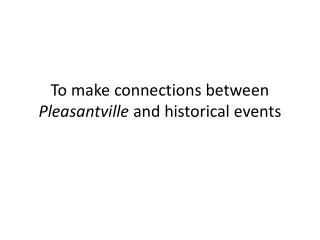 To make connections between Pleasantville and historical events