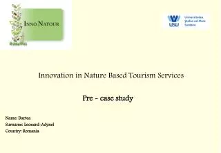 Innovation in Nature Based Tourism Services Pre - case study Name: Burtea Surna