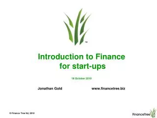 Introduction to Finance for start-ups 18 October 2010 Jonathan Gold www.financetree.biz