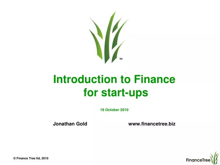 introduction to finance for start ups 18 october 2010 jonathan gold www financetree biz