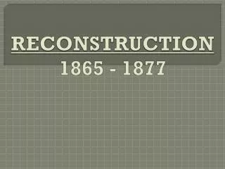 RECONSTRUCTION 1865 - 1877