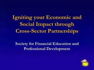 Igniting your Economic and Social I mpact through Cross-Sector P artnerships Society for Financial Education an