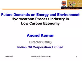 Future Demands on Energy and Environment Hydrocarbon Process Industry In Low Carbon Economy Anand Kumar Director (R&