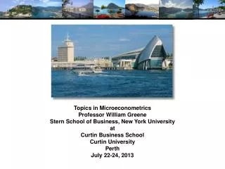 Topics in Microeconometrics Professor William Greene Stern School of Business, New York University at Curtin Business Sc