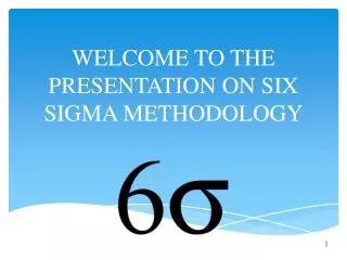 WELCOME TO THE PRESENTATION ON SIX SIGMA METHODOLOGY