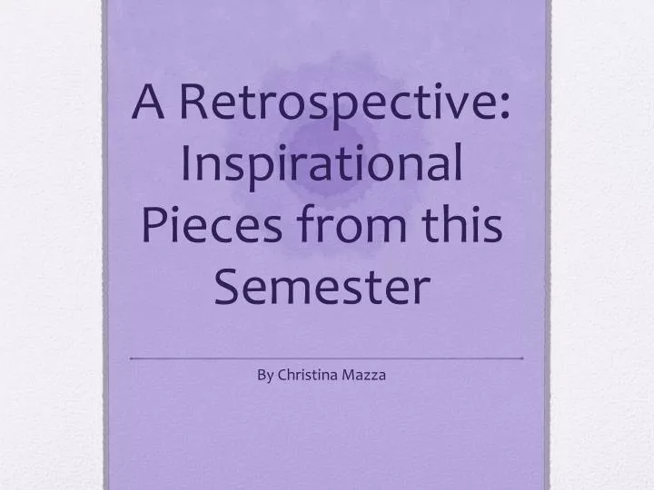 a retrospective inspirational pieces from this semester