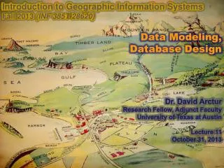 Introduction to Geographic Information Systems Fall 2013 (INF 385T-28620) Data Modeling, Database Design Dr. David Arc