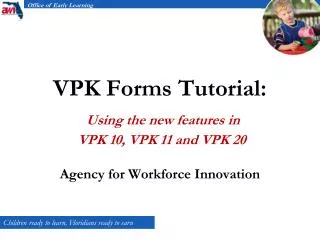 VPK Forms Tutorial: Using the new features in VPK 10, VPK 11 and VPK 20 Agency for Workforce Innovation