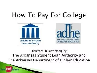 How To Pay For College Presented in Partnership by: The Arkansas Student Loan Authority and The Arkansas Department of