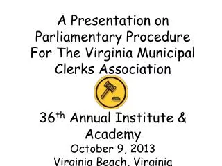 A Presentation on Parliamentary Procedure For The Virginia Municipal Clerks Association 36 th Annual Institute &amp; A